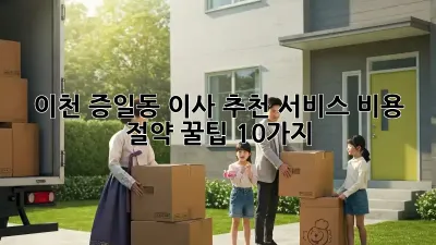 이천 증일동 이사 추천 서비스: 비용 절약 꿀팁 10가지