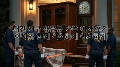 대전 서구 용문동 가족 이사 후기: 아이와 함께 안전하게 이사하기