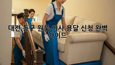 대전 동구 원룸 이사, 용달 신청 완벽 가이드!